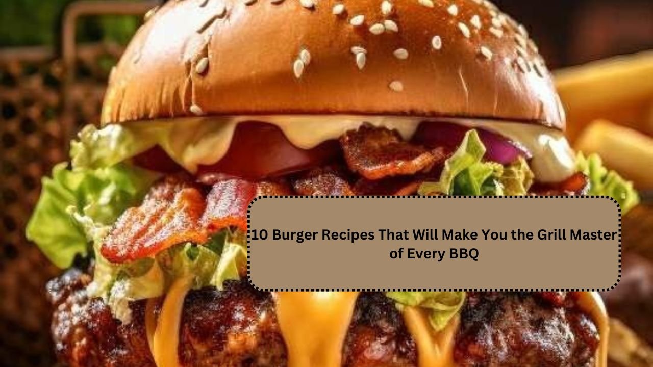 10 Burger Recipes That Will Make You the Grill Master of Every BBQ