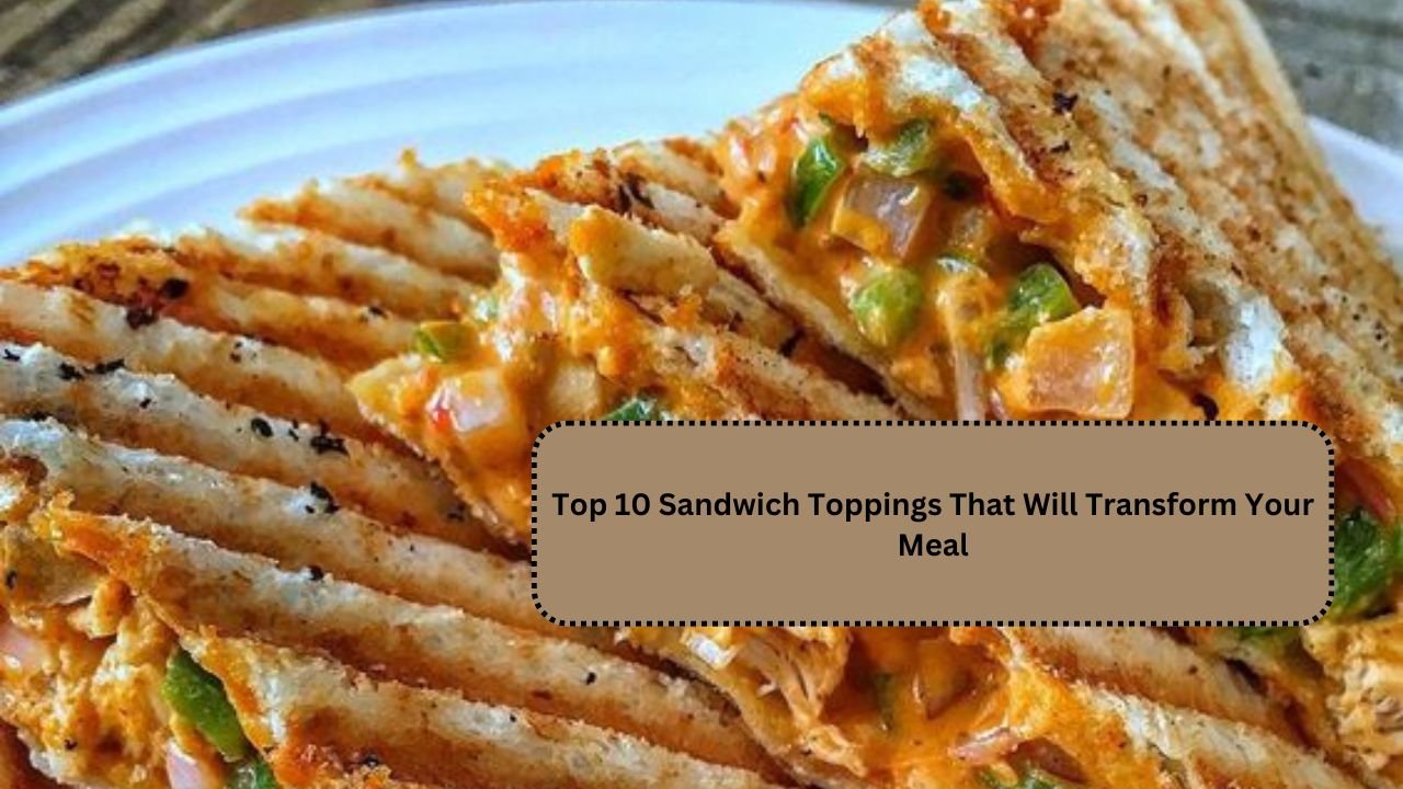 Top 10 Sandwich Toppings That Will Transform Your Meal
