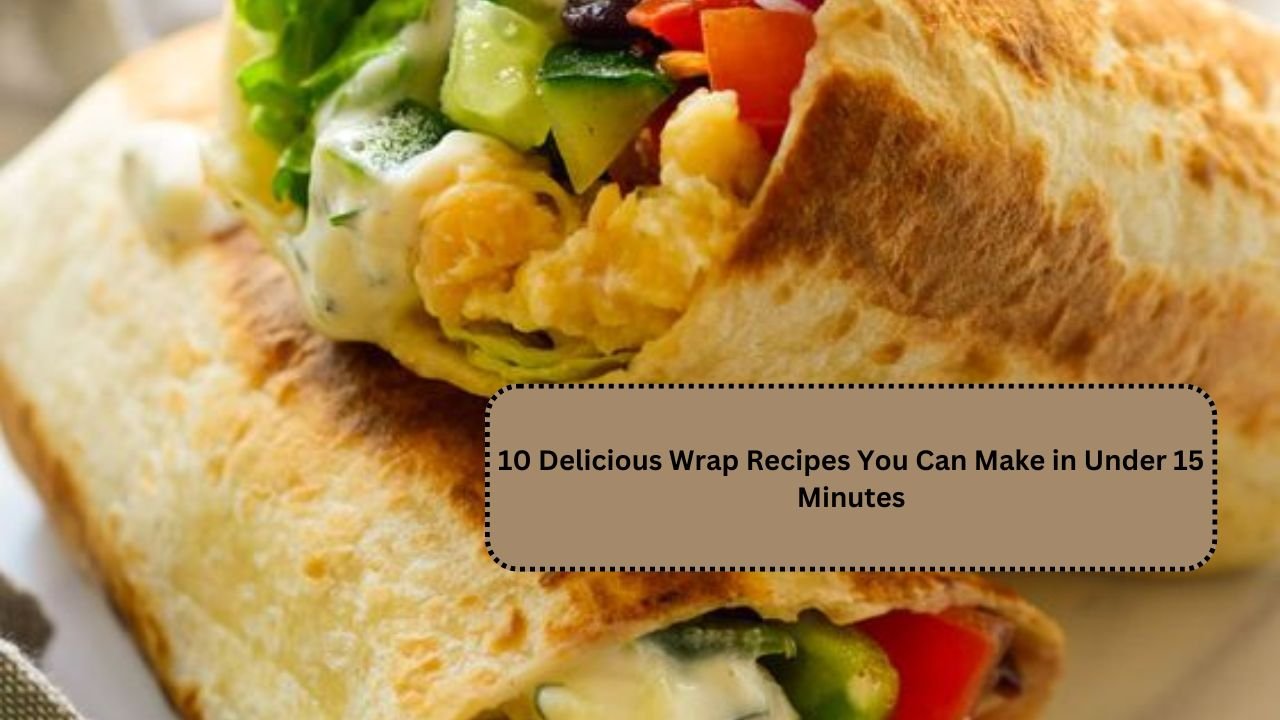 10 Delicious Wrap Recipes You Can Make in Under 15 Minutes