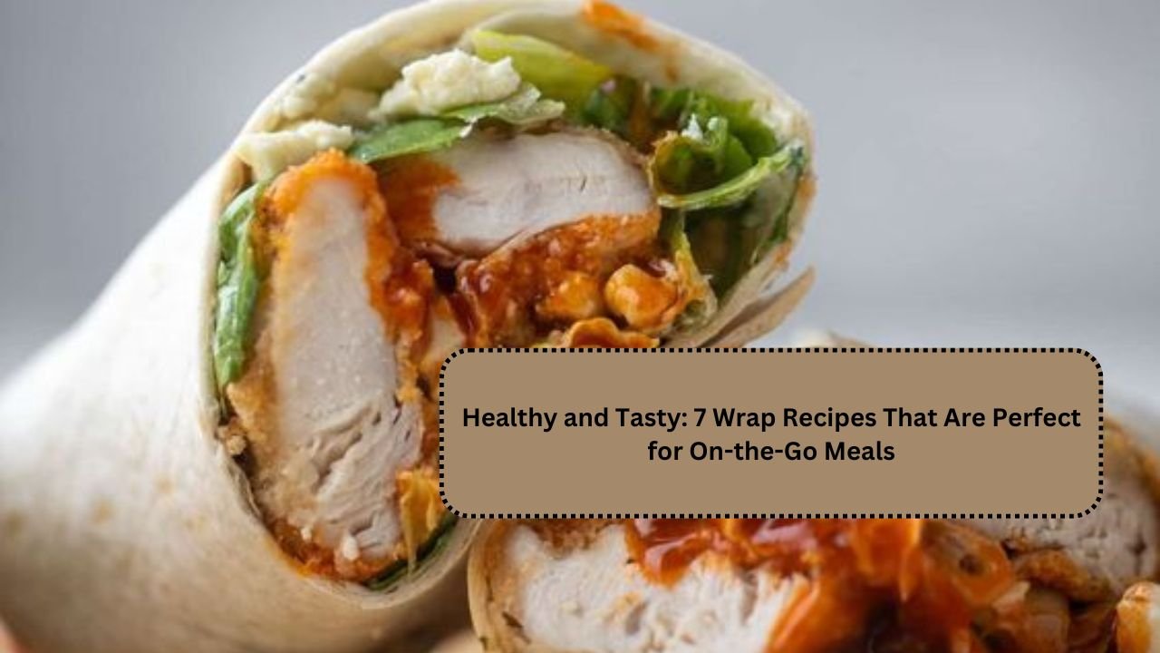 Healthy and Tasty: 7 Wrap Recipes That Are Perfect for On-the-Go Meals