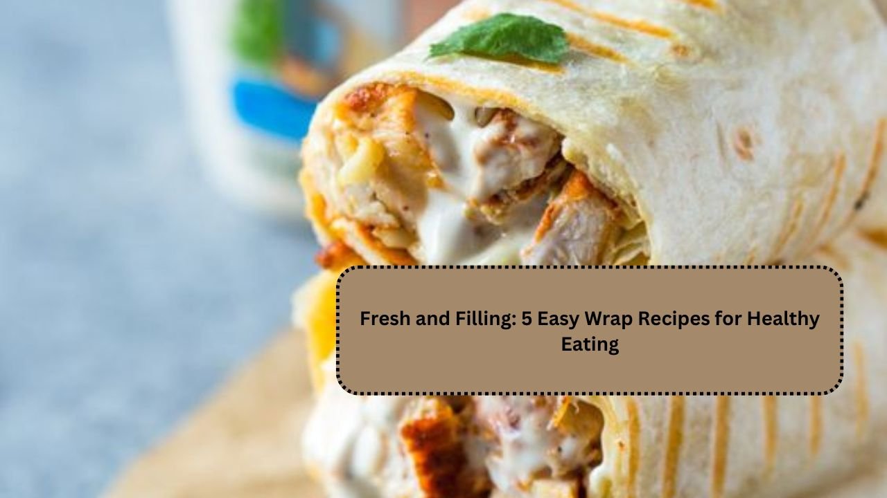 Fresh and Filling: 5 Easy Wrap Recipes for Healthy Eating